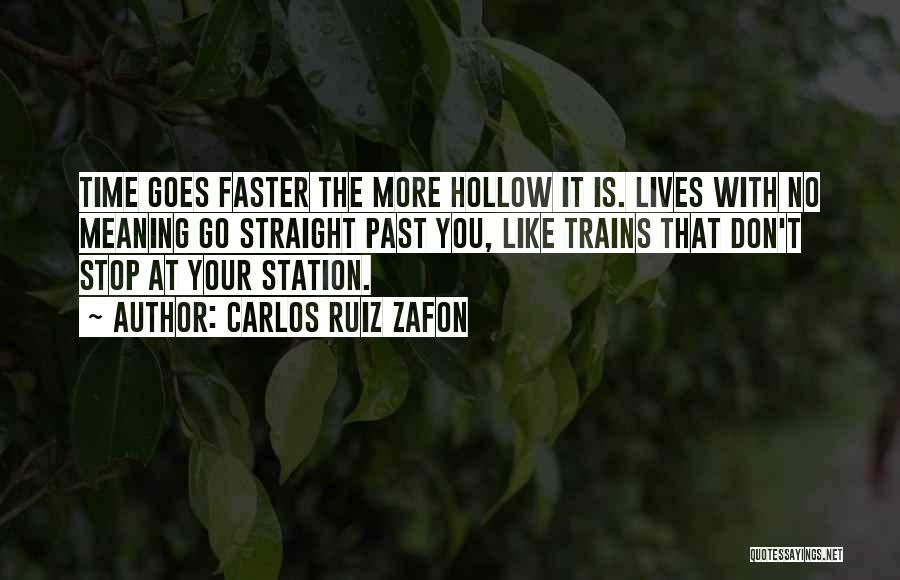 Carlos Ruiz Zafon Quotes: Time Goes Faster The More Hollow It Is. Lives With No Meaning Go Straight Past You, Like Trains That Don't