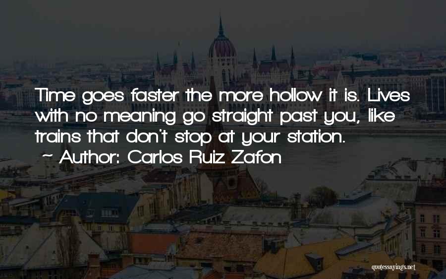 Carlos Ruiz Zafon Quotes: Time Goes Faster The More Hollow It Is. Lives With No Meaning Go Straight Past You, Like Trains That Don't