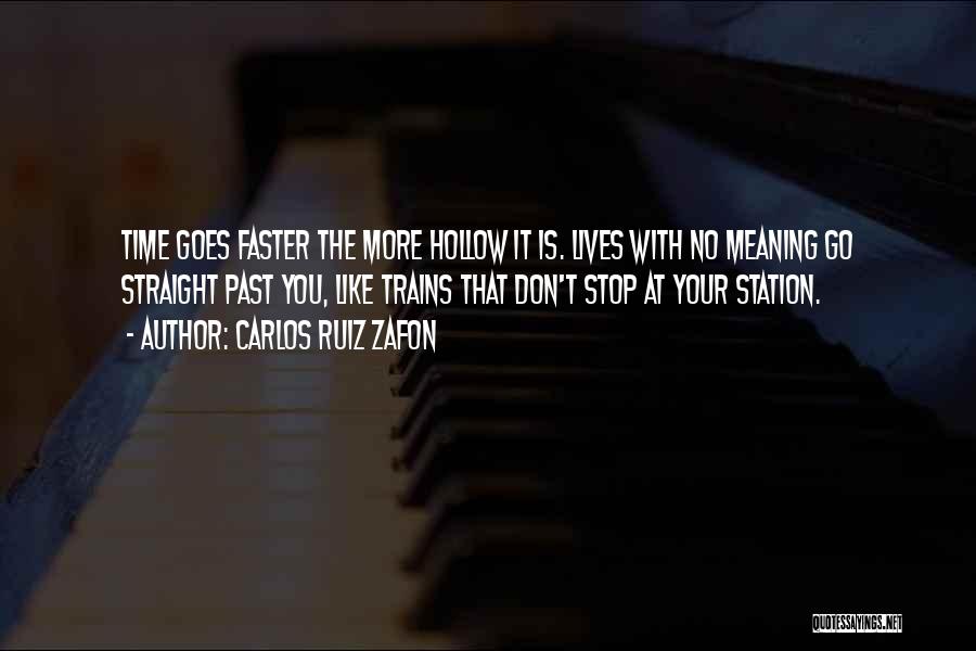 Carlos Ruiz Zafon Quotes: Time Goes Faster The More Hollow It Is. Lives With No Meaning Go Straight Past You, Like Trains That Don't