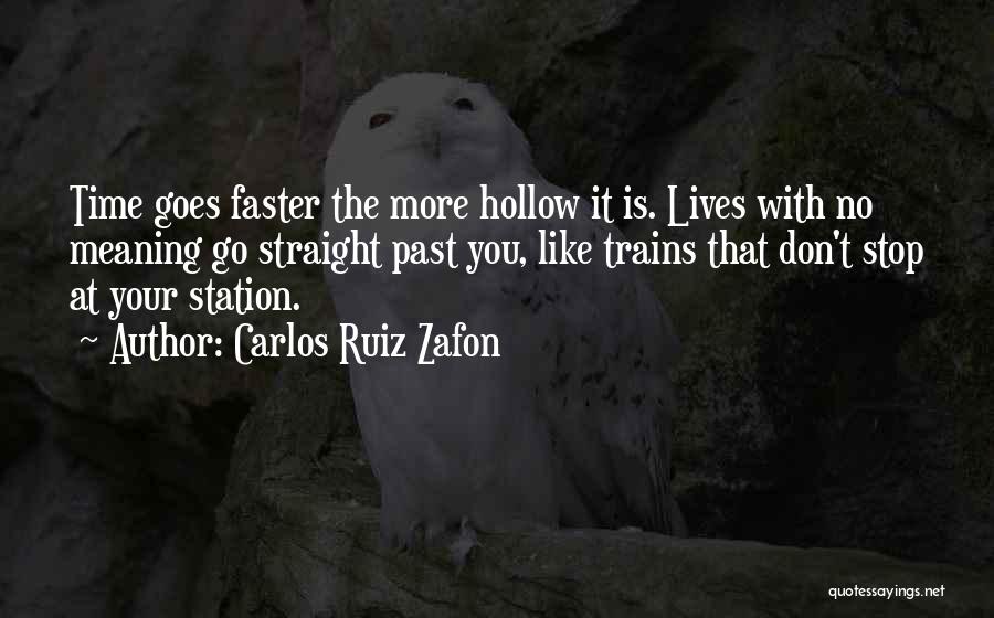 Carlos Ruiz Zafon Quotes: Time Goes Faster The More Hollow It Is. Lives With No Meaning Go Straight Past You, Like Trains That Don't