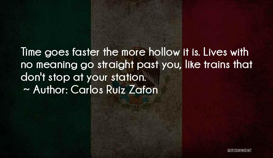 Carlos Ruiz Zafon Quotes: Time Goes Faster The More Hollow It Is. Lives With No Meaning Go Straight Past You, Like Trains That Don't