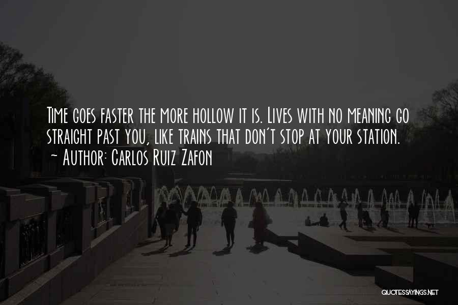 Carlos Ruiz Zafon Quotes: Time Goes Faster The More Hollow It Is. Lives With No Meaning Go Straight Past You, Like Trains That Don't