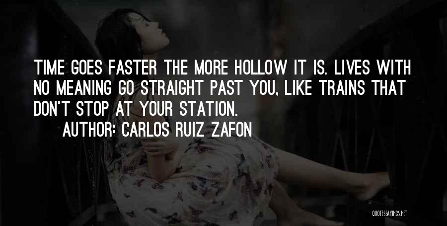 Carlos Ruiz Zafon Quotes: Time Goes Faster The More Hollow It Is. Lives With No Meaning Go Straight Past You, Like Trains That Don't