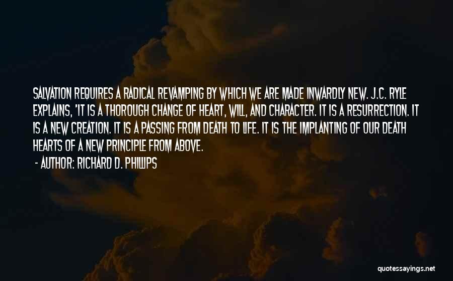 Richard D. Phillips Quotes: Salvation Requires A Radical Revamping By Which We Are Made Inwardly New. J.c. Ryle Explains, 'it Is A Thorough Change