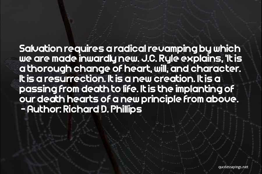 Richard D. Phillips Quotes: Salvation Requires A Radical Revamping By Which We Are Made Inwardly New. J.c. Ryle Explains, 'it Is A Thorough Change