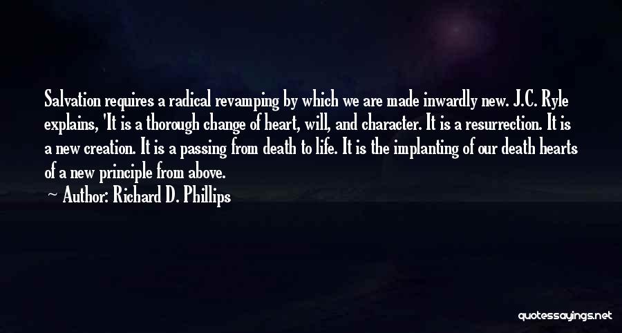 Richard D. Phillips Quotes: Salvation Requires A Radical Revamping By Which We Are Made Inwardly New. J.c. Ryle Explains, 'it Is A Thorough Change