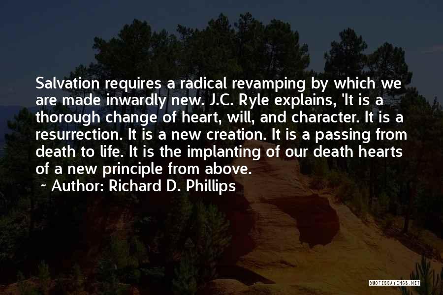 Richard D. Phillips Quotes: Salvation Requires A Radical Revamping By Which We Are Made Inwardly New. J.c. Ryle Explains, 'it Is A Thorough Change