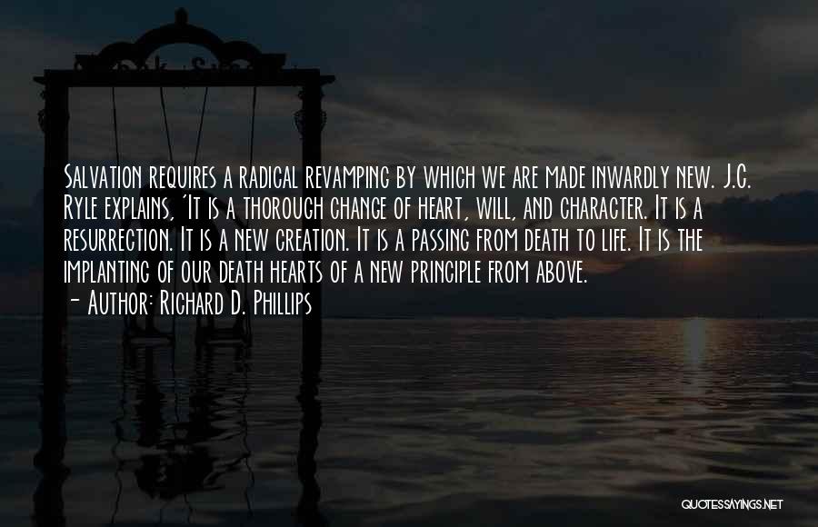 Richard D. Phillips Quotes: Salvation Requires A Radical Revamping By Which We Are Made Inwardly New. J.c. Ryle Explains, 'it Is A Thorough Change