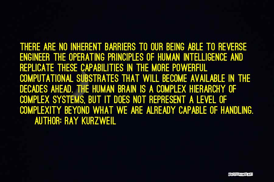 Ray Kurzweil Quotes: There Are No Inherent Barriers To Our Being Able To Reverse Engineer The Operating Principles Of Human Intelligence And Replicate