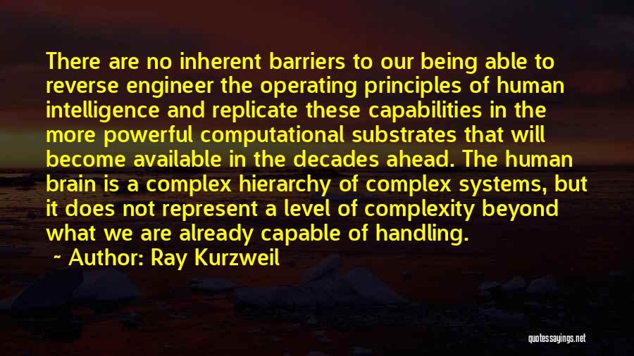 Ray Kurzweil Quotes: There Are No Inherent Barriers To Our Being Able To Reverse Engineer The Operating Principles Of Human Intelligence And Replicate