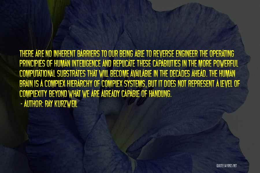 Ray Kurzweil Quotes: There Are No Inherent Barriers To Our Being Able To Reverse Engineer The Operating Principles Of Human Intelligence And Replicate