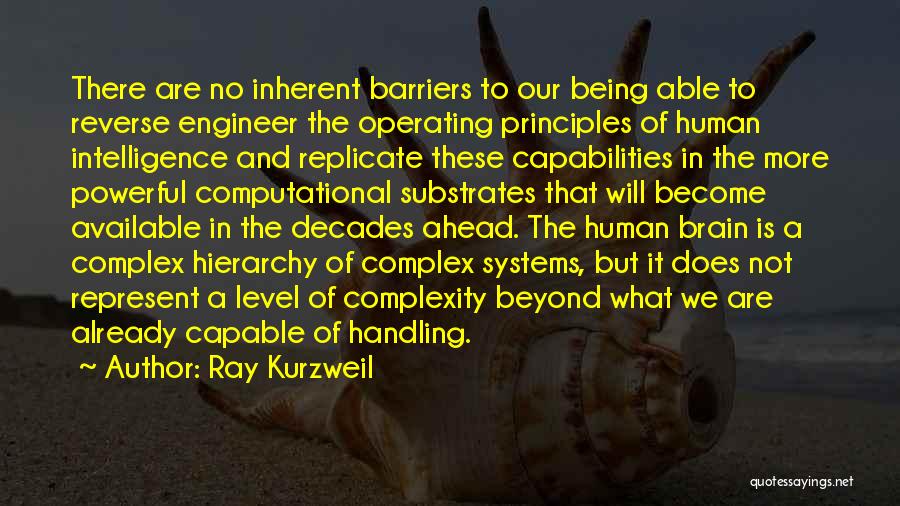 Ray Kurzweil Quotes: There Are No Inherent Barriers To Our Being Able To Reverse Engineer The Operating Principles Of Human Intelligence And Replicate