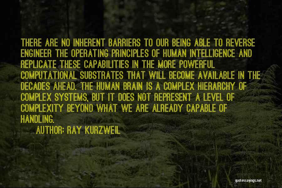 Ray Kurzweil Quotes: There Are No Inherent Barriers To Our Being Able To Reverse Engineer The Operating Principles Of Human Intelligence And Replicate