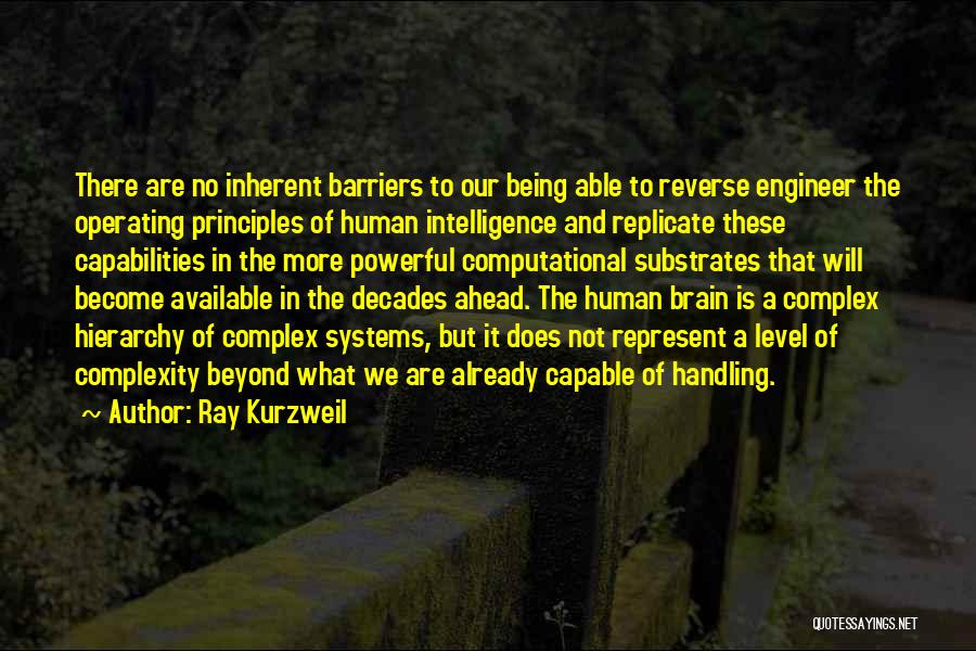 Ray Kurzweil Quotes: There Are No Inherent Barriers To Our Being Able To Reverse Engineer The Operating Principles Of Human Intelligence And Replicate
