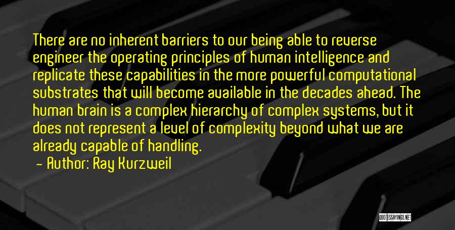 Ray Kurzweil Quotes: There Are No Inherent Barriers To Our Being Able To Reverse Engineer The Operating Principles Of Human Intelligence And Replicate