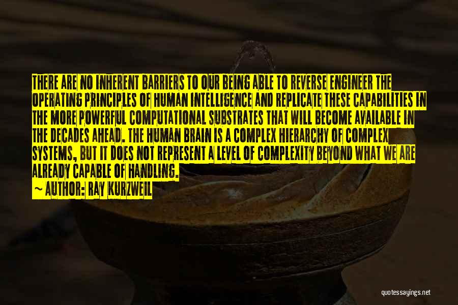 Ray Kurzweil Quotes: There Are No Inherent Barriers To Our Being Able To Reverse Engineer The Operating Principles Of Human Intelligence And Replicate