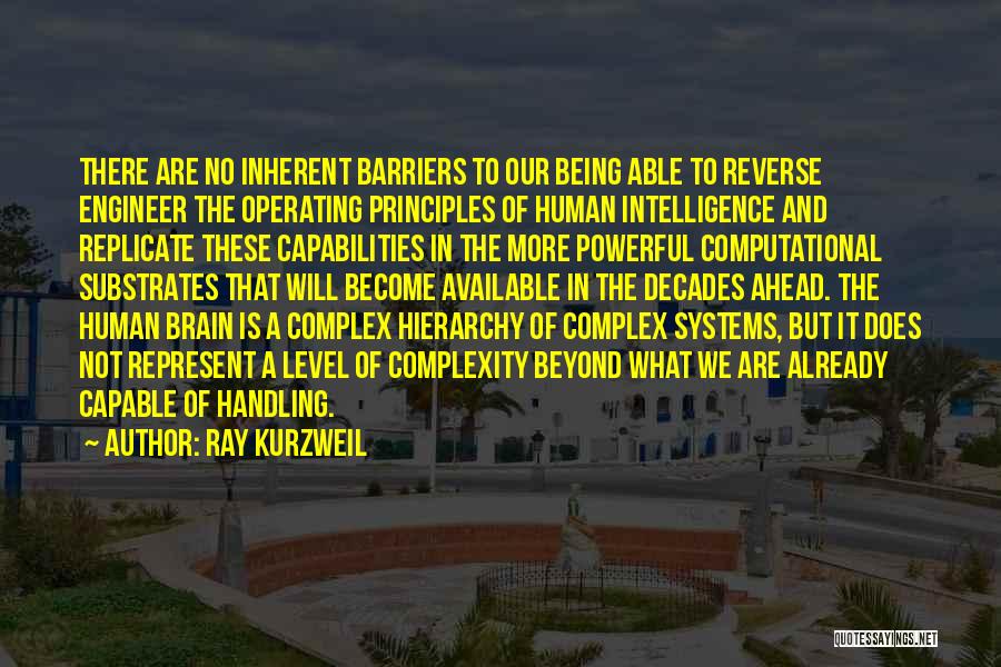 Ray Kurzweil Quotes: There Are No Inherent Barriers To Our Being Able To Reverse Engineer The Operating Principles Of Human Intelligence And Replicate