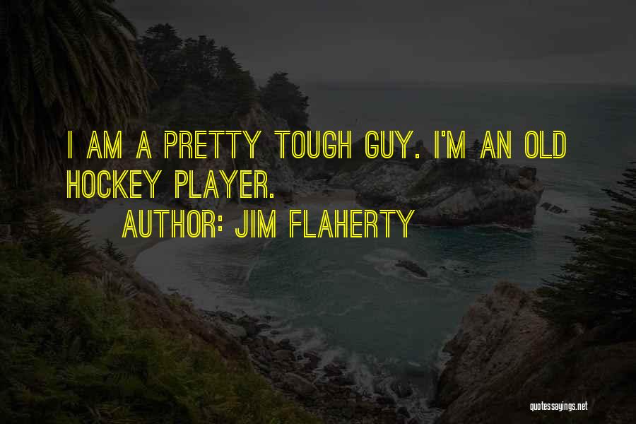 Jim Flaherty Quotes: I Am A Pretty Tough Guy. I'm An Old Hockey Player.