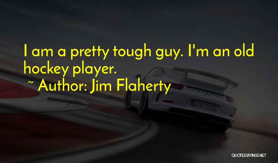 Jim Flaherty Quotes: I Am A Pretty Tough Guy. I'm An Old Hockey Player.