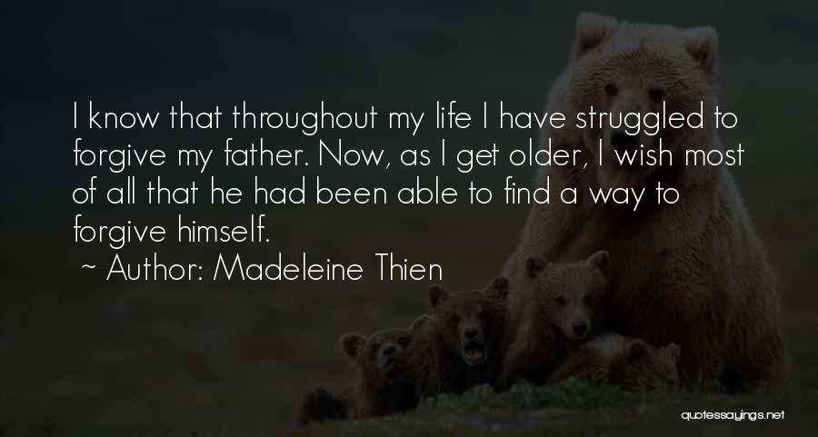 Madeleine Thien Quotes: I Know That Throughout My Life I Have Struggled To Forgive My Father. Now, As I Get Older, I Wish