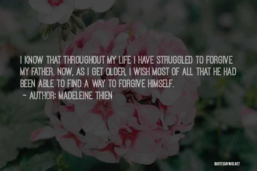 Madeleine Thien Quotes: I Know That Throughout My Life I Have Struggled To Forgive My Father. Now, As I Get Older, I Wish