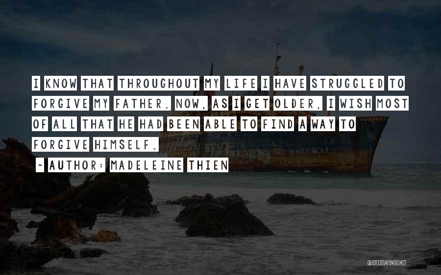 Madeleine Thien Quotes: I Know That Throughout My Life I Have Struggled To Forgive My Father. Now, As I Get Older, I Wish