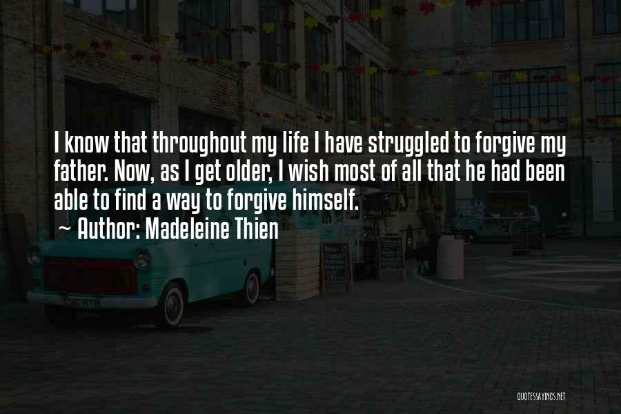 Madeleine Thien Quotes: I Know That Throughout My Life I Have Struggled To Forgive My Father. Now, As I Get Older, I Wish