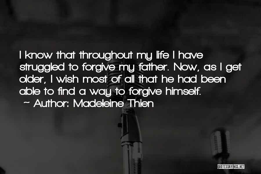 Madeleine Thien Quotes: I Know That Throughout My Life I Have Struggled To Forgive My Father. Now, As I Get Older, I Wish