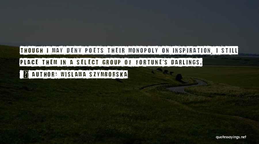 Wislawa Szymborska Quotes: Though I May Deny Poets Their Monopoly On Inspiration, I Still Place Them In A Select Group Of Fortune's Darlings.