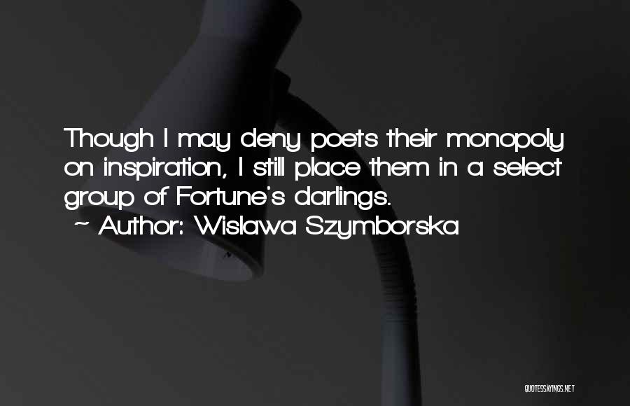 Wislawa Szymborska Quotes: Though I May Deny Poets Their Monopoly On Inspiration, I Still Place Them In A Select Group Of Fortune's Darlings.