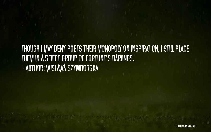 Wislawa Szymborska Quotes: Though I May Deny Poets Their Monopoly On Inspiration, I Still Place Them In A Select Group Of Fortune's Darlings.