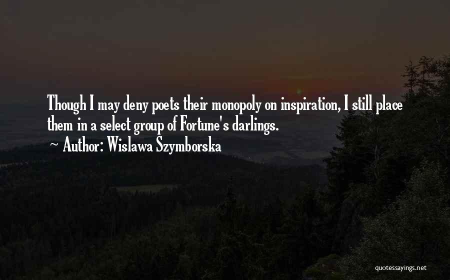 Wislawa Szymborska Quotes: Though I May Deny Poets Their Monopoly On Inspiration, I Still Place Them In A Select Group Of Fortune's Darlings.