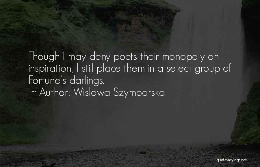 Wislawa Szymborska Quotes: Though I May Deny Poets Their Monopoly On Inspiration, I Still Place Them In A Select Group Of Fortune's Darlings.
