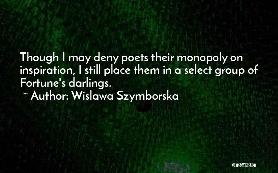 Wislawa Szymborska Quotes: Though I May Deny Poets Their Monopoly On Inspiration, I Still Place Them In A Select Group Of Fortune's Darlings.