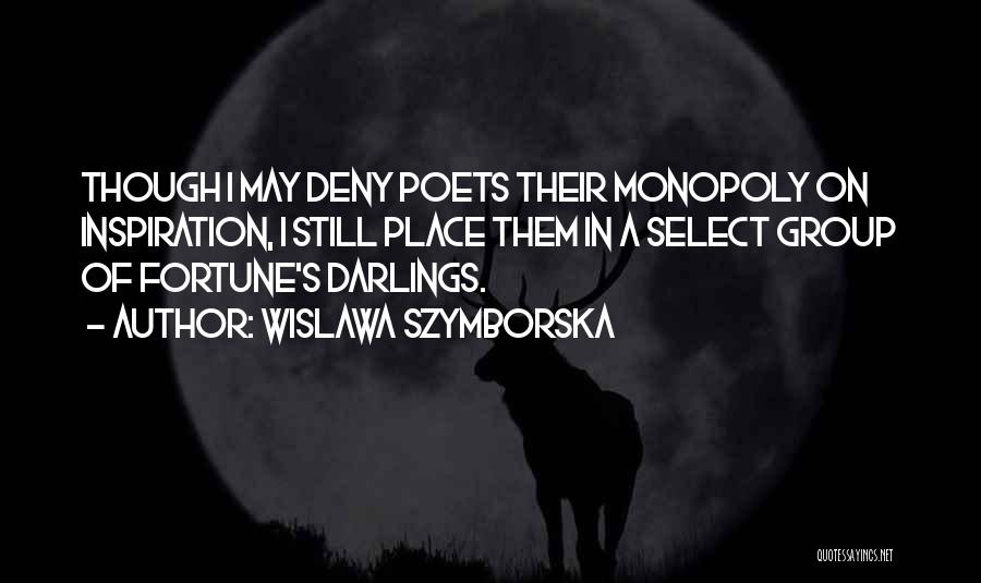 Wislawa Szymborska Quotes: Though I May Deny Poets Their Monopoly On Inspiration, I Still Place Them In A Select Group Of Fortune's Darlings.
