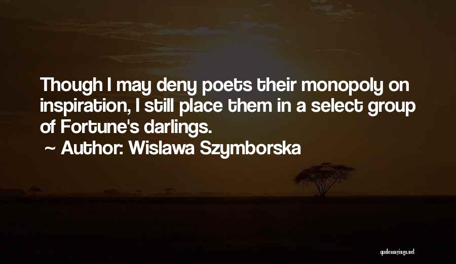 Wislawa Szymborska Quotes: Though I May Deny Poets Their Monopoly On Inspiration, I Still Place Them In A Select Group Of Fortune's Darlings.