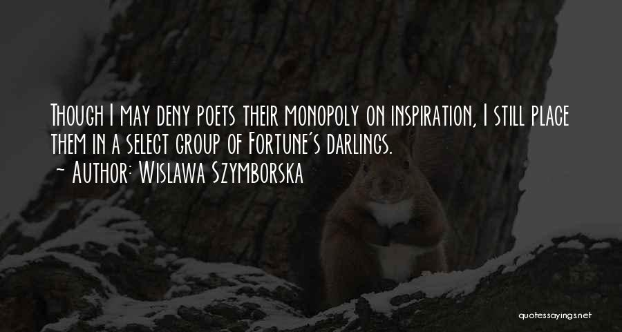 Wislawa Szymborska Quotes: Though I May Deny Poets Their Monopoly On Inspiration, I Still Place Them In A Select Group Of Fortune's Darlings.