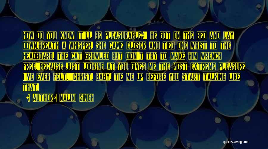 Nalini Singh Quotes: How Do You Know It'll Be Pleasurable? He Got On The Bed And Lay Down.breath A Whisper, She Came Closer