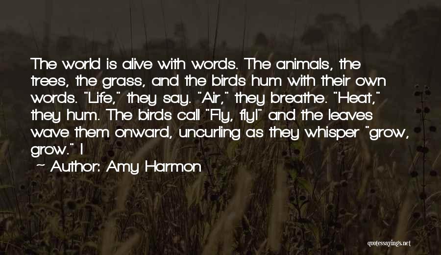 Amy Harmon Quotes: The World Is Alive With Words. The Animals, The Trees, The Grass, And The Birds Hum With Their Own Words.