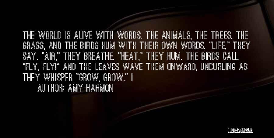 Amy Harmon Quotes: The World Is Alive With Words. The Animals, The Trees, The Grass, And The Birds Hum With Their Own Words.