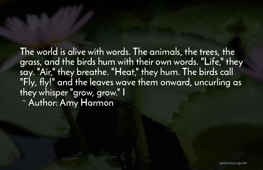 Amy Harmon Quotes: The World Is Alive With Words. The Animals, The Trees, The Grass, And The Birds Hum With Their Own Words.