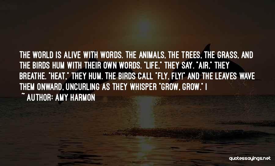 Amy Harmon Quotes: The World Is Alive With Words. The Animals, The Trees, The Grass, And The Birds Hum With Their Own Words.