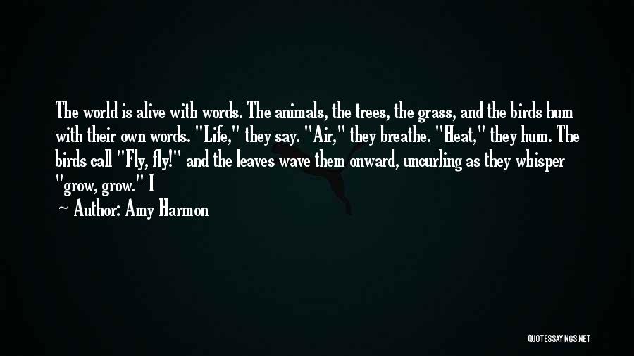 Amy Harmon Quotes: The World Is Alive With Words. The Animals, The Trees, The Grass, And The Birds Hum With Their Own Words.