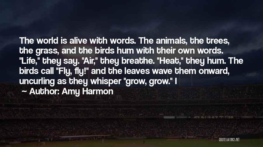 Amy Harmon Quotes: The World Is Alive With Words. The Animals, The Trees, The Grass, And The Birds Hum With Their Own Words.