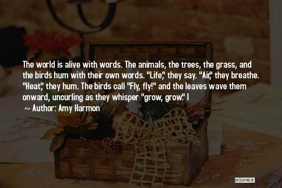 Amy Harmon Quotes: The World Is Alive With Words. The Animals, The Trees, The Grass, And The Birds Hum With Their Own Words.