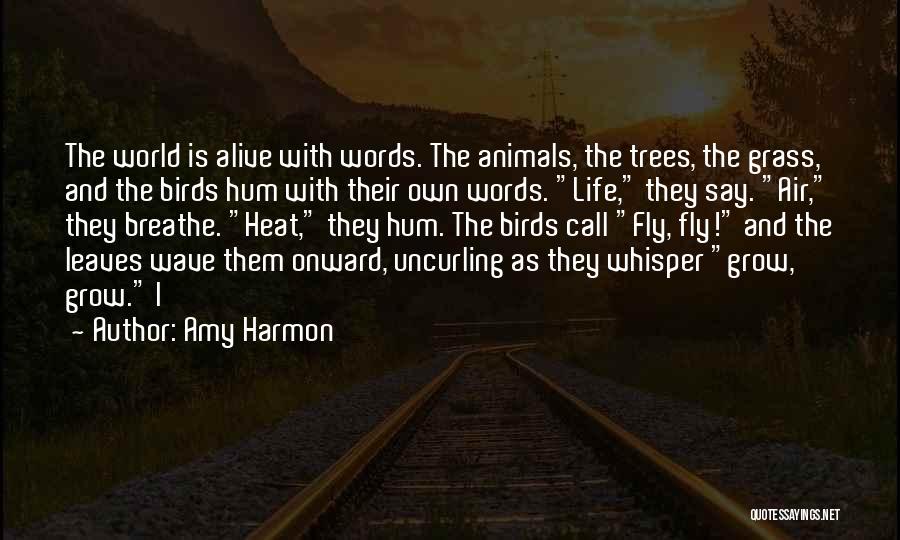 Amy Harmon Quotes: The World Is Alive With Words. The Animals, The Trees, The Grass, And The Birds Hum With Their Own Words.