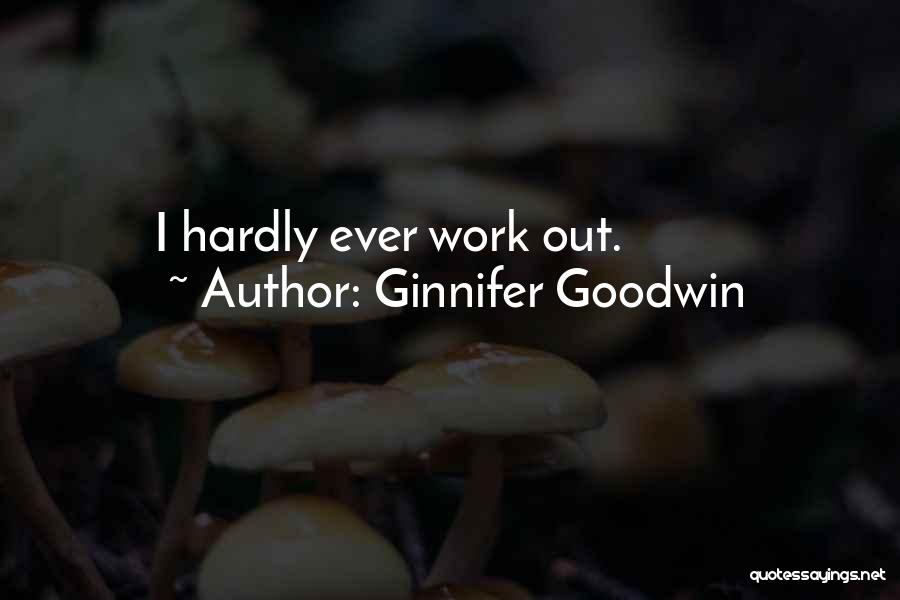 Ginnifer Goodwin Quotes: I Hardly Ever Work Out.