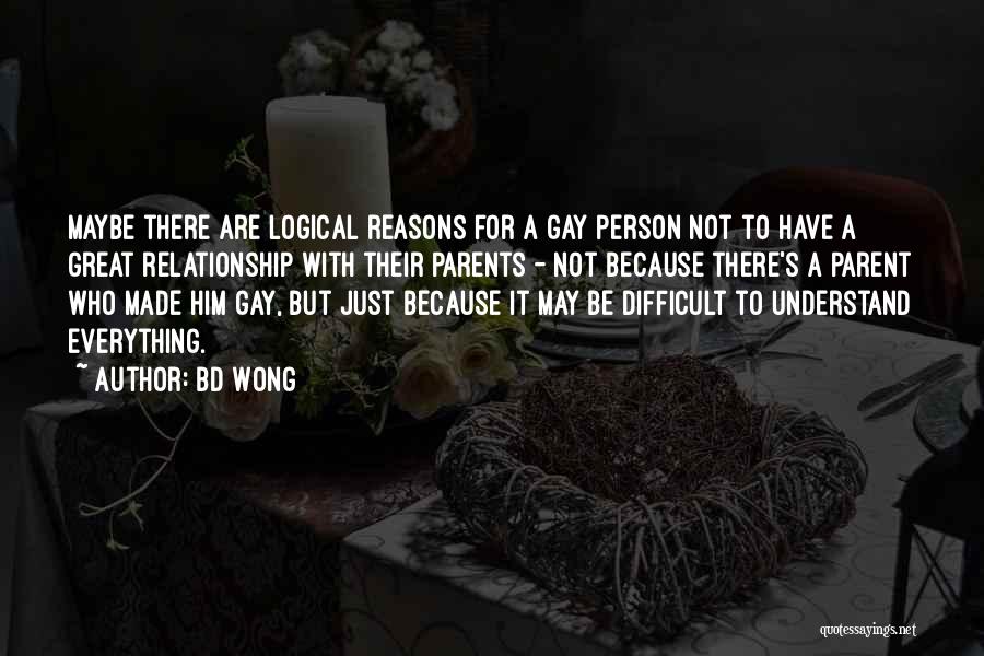 BD Wong Quotes: Maybe There Are Logical Reasons For A Gay Person Not To Have A Great Relationship With Their Parents - Not