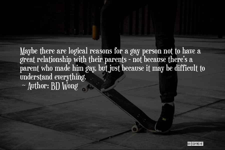 BD Wong Quotes: Maybe There Are Logical Reasons For A Gay Person Not To Have A Great Relationship With Their Parents - Not