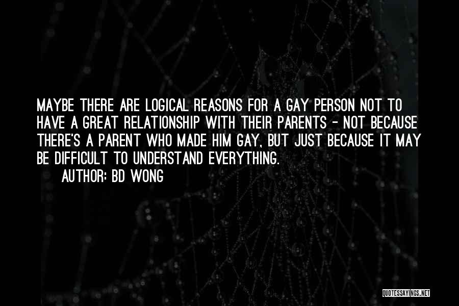 BD Wong Quotes: Maybe There Are Logical Reasons For A Gay Person Not To Have A Great Relationship With Their Parents - Not